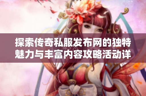 探索传奇私服发布网的独特魅力与丰富内容攻略活动详解