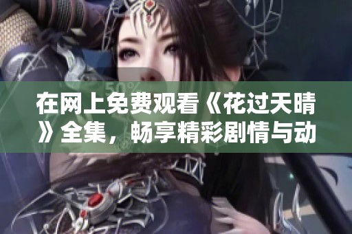 在网上免费观看《花过天晴》全集，畅享精彩剧情与动人故事