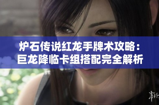 炉石传说红龙手牌术攻略：巨龙降临卡组搭配完全解析