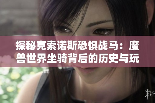 探秘克索诺斯恐惧战马：魔兽世界坐骑背后的历史与玩家情感