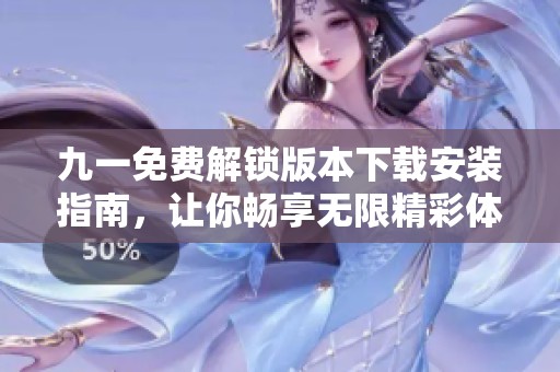 九一免费解锁版本下载安装指南，让你畅享无限精彩体验