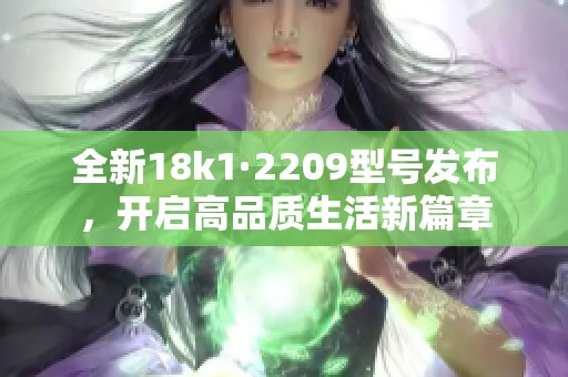 全新18k1·2209型号发布，开启高品质生活新篇章