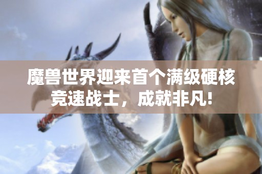 魔兽世界迎来首个满级硬核竞速战士，成就非凡!
