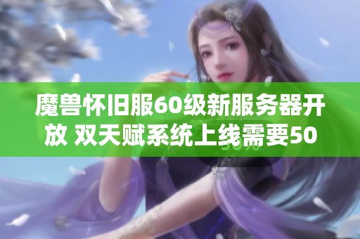 魔兽怀旧服60级新服务器开放 双天赋系统上线需要50金币