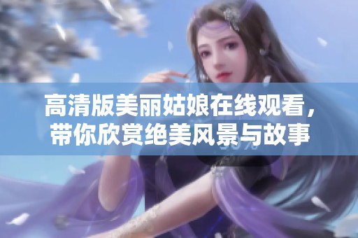高清版美丽姑娘在线观看，带你欣赏绝美风景与故事