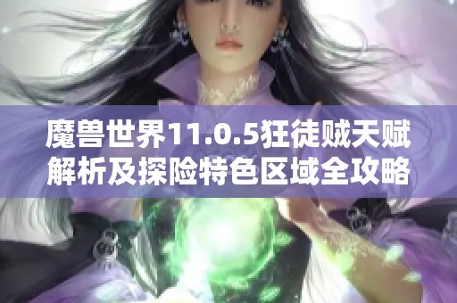 魔兽世界11.0.5狂徒贼天赋解析及探险特色区域全攻略
