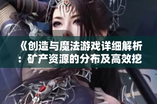 《创造与魔法游戏详细解析：矿产资源的分布及高效挖矿攻略全解密》