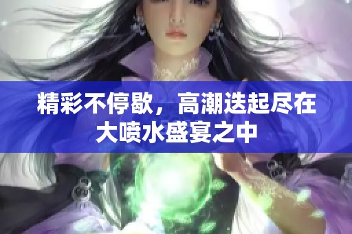 精彩不停歇，高潮迭起尽在大喷水盛宴之中