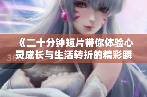 《二十分钟短片带你体验心灵成长与生活转折的精彩瞬间》
