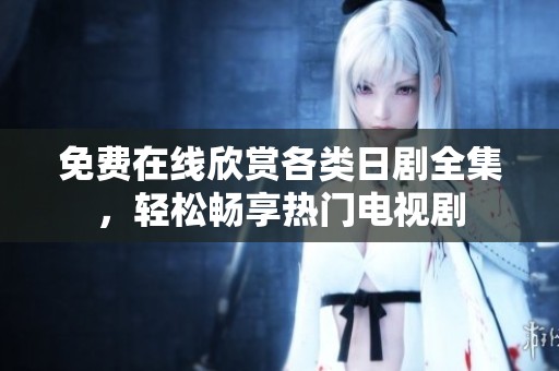 免费在线欣赏各类日剧全集，轻松畅享热门电视剧