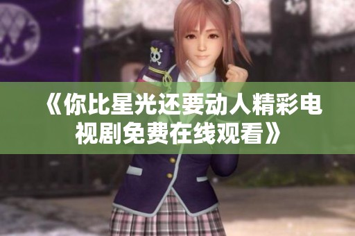 《你比星光还要动人精彩电视剧免费在线观看》