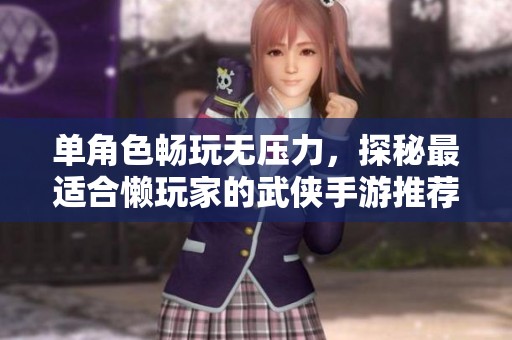 单角色畅玩无压力，探秘最适合懒玩家的武侠手游推荐