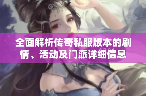 全面解析传奇私服版本的剧情、活动及门派详细信息