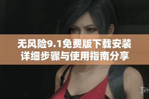 无风险9.1免费版下载安装详细步骤与使用指南分享