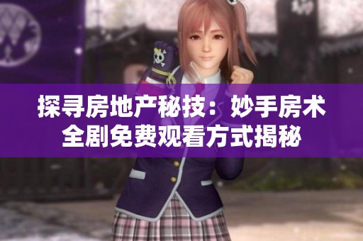 探寻房地产秘技：妙手房术全剧免费观看方式揭秘