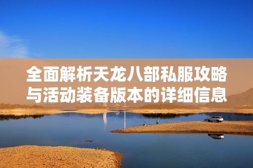 全面解析天龙八部私服攻略与活动装备版本的详细信息
