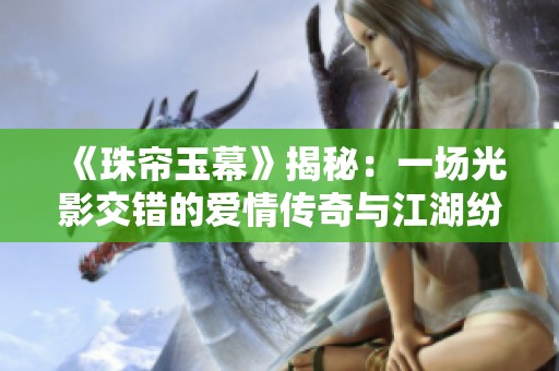 《珠帘玉幕》揭秘：一场光影交错的爱情传奇与江湖纷争