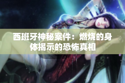 西班牙神秘案件：燃烧的身体揭示的恐怖真相