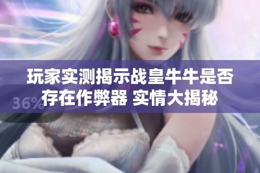 玩家实测揭示战皇牛牛是否存在作弊器 实情大揭秘