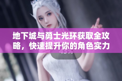 地下城与勇士光环获取全攻略，快速提升你的角色实力