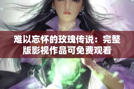 难以忘怀的玫瑰传说：完整版影视作品可免费观看