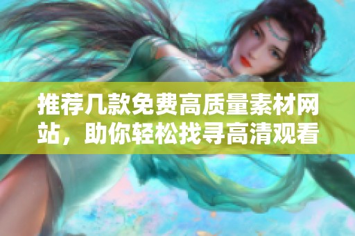 推荐几款免费高质量素材网站，助你轻松找寻高清观看资源