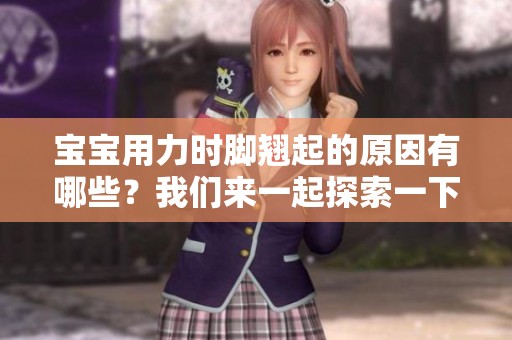 宝宝用力时脚翘起的原因有哪些？我们来一起探索一下