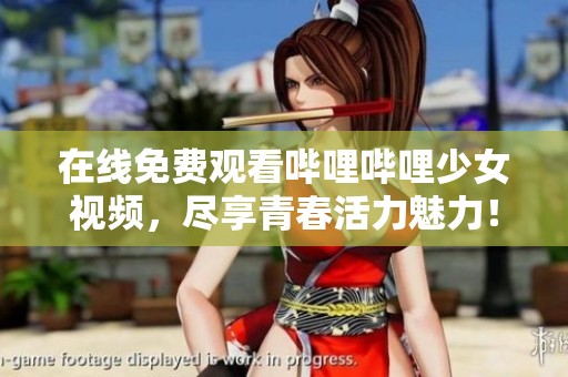 在线免费观看哔哩哔哩少女视频，尽享青春活力魅力！
