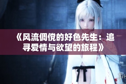 《风流倜傥的好色先生：追寻爱情与欲望的旅程》