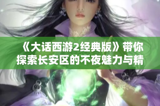 《大话西游2经典版》带你探索长安区的不夜魅力与精彩玩法