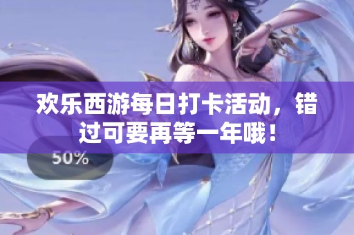 欢乐西游每日打卡活动，错过可要再等一年哦！