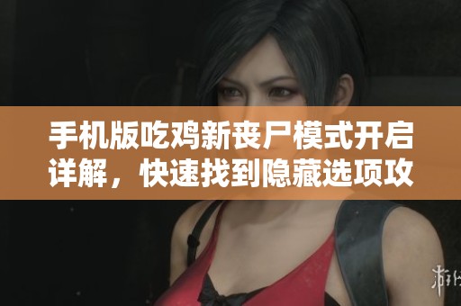 手机版吃鸡新丧尸模式开启详解，快速找到隐藏选项攻略全攻略