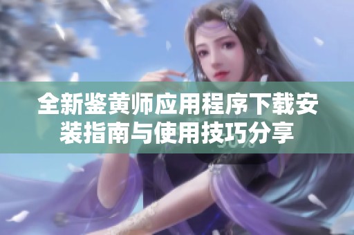 全新鉴黄师应用程序下载安装指南与使用技巧分享