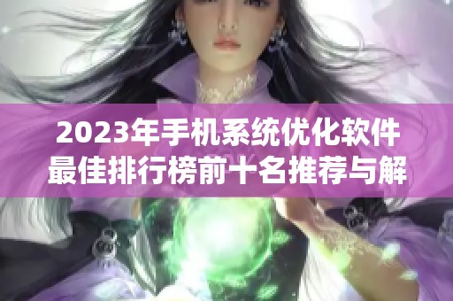 2023年手机系统优化软件最佳排行榜前十名推荐与解析