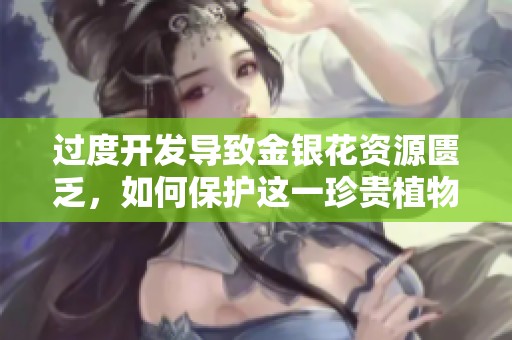过度开发导致金银花资源匮乏，如何保护这一珍贵植物？