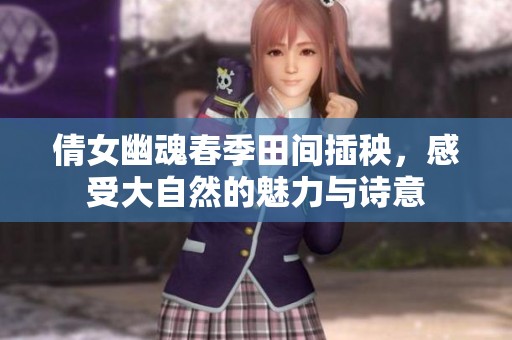 倩女幽魂春季田间插秧，感受大自然的魅力与诗意