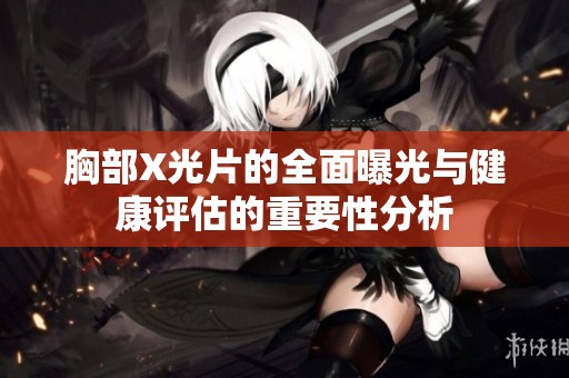 胸部X光片的全面曝光与健康评估的重要性分析