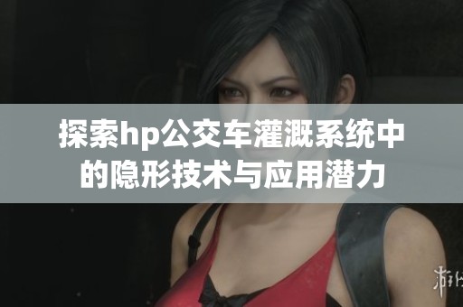 探索hp公交车灌溉系统中的隐形技术与应用潜力