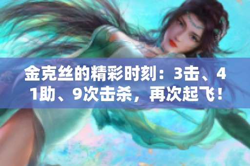 金克丝的精彩时刻：3击、41助、9次击杀，再次起飞！