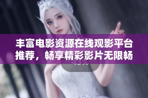 丰富电影资源在线观影平台推荐，畅享精彩影片无限畅游