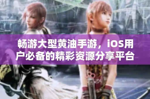 畅游大型黄油手游，iOS用户必备的精彩资源分享平台