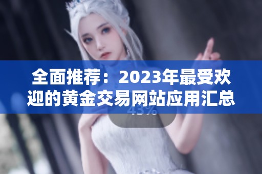 全面推荐：2023年最受欢迎的黄金交易网站应用汇总