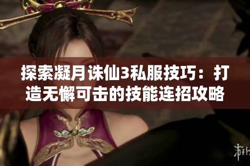 探索凝月诛仙3私服技巧：打造无懈可击的技能连招攻略
