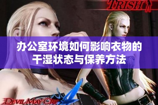 办公室环境如何影响衣物的干湿状态与保养方法