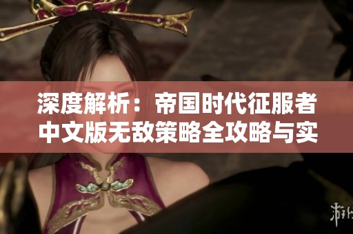 深度解析：帝国时代征服者中文版无敌策略全攻略与实用秘籍