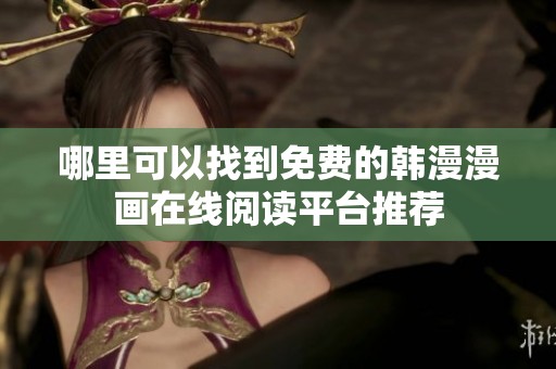 哪里可以找到免费的韩漫漫画在线阅读平台推荐