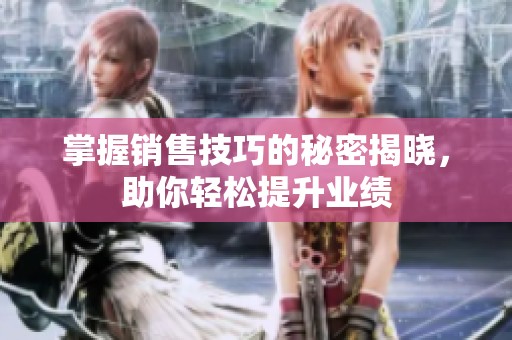 掌握销售技巧的秘密揭晓，助你轻松提升业绩