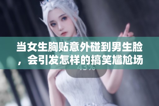 当女生胸贴意外碰到男生脸，会引发怎样的搞笑尴尬场面
