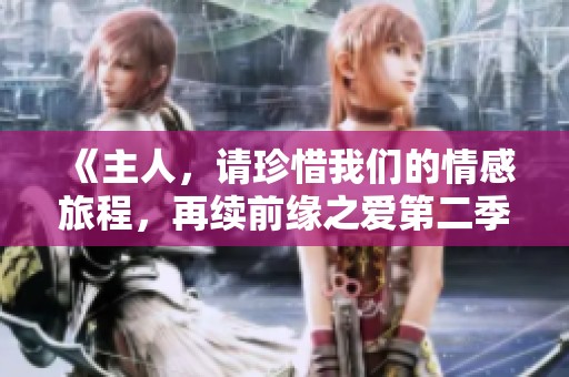 《主人，请珍惜我们的情感旅程，再续前缘之爱第二季》