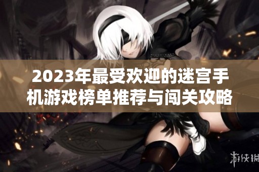 2023年最受欢迎的迷宫手机游戏榜单推荐与闯关攻略汇总